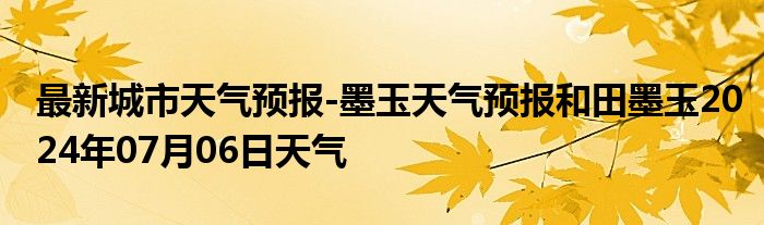 最新城市天气预报-墨玉天气预报和田墨玉2024年07月06日天气