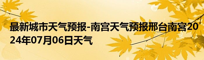 最新城市天气预报-南宫天气预报邢台南宫2024年07月06日天气