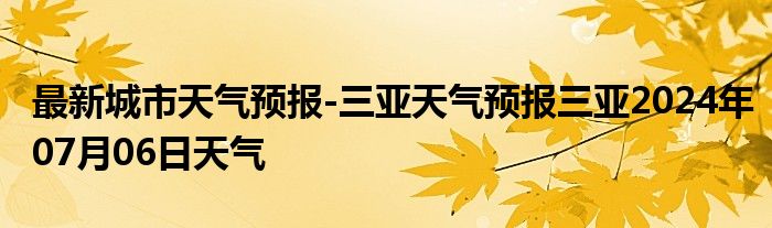 最新城市天气预报-三亚天气预报三亚2024年07月06日天气