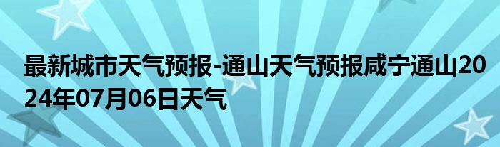 最新城市天气预报-通山天气预报咸宁通山2024年07月06日天气