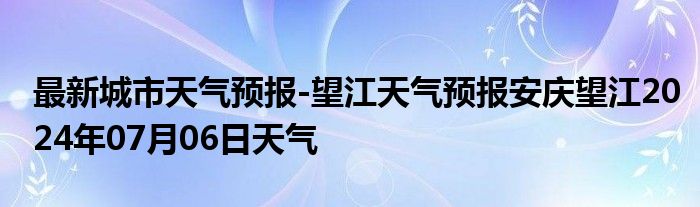 最新城市天气预报-望江天气预报安庆望江2024年07月06日天气