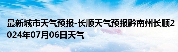 最新城市天气预报-长顺天气预报黔南州长顺2024年07月06日天气