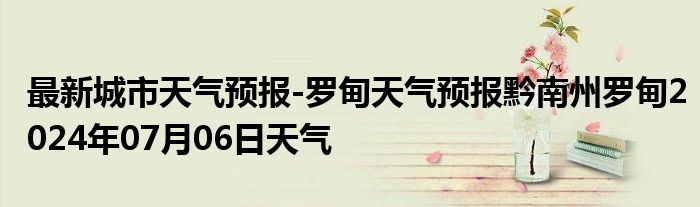 最新城市天气预报-罗甸天气预报黔南州罗甸2024年07月06日天气