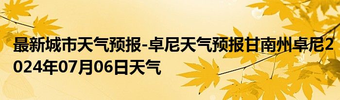 最新城市天气预报-卓尼天气预报甘南州卓尼2024年07月06日天气