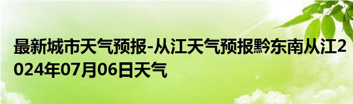 最新城市天气预报-从江天气预报黔东南从江2024年07月06日天气