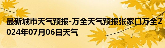 最新城市天气预报-万全天气预报张家口万全2024年07月06日天气