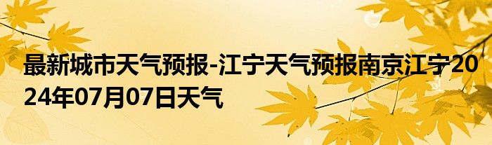 最新城市天气预报-江宁天气预报南京江宁2024年07月07日天气