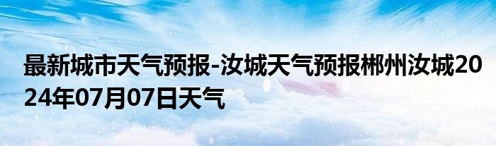 最新城市天气预报-汝城天气预报郴州汝城2024年07月07日天气