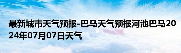 最新城市天气预报-巴马天气预报河池巴马2024年07月07日天气