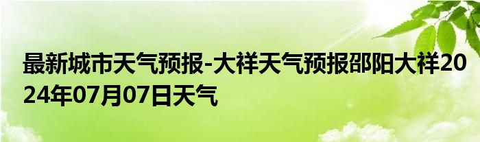 最新城市天气预报-大祥天气预报邵阳大祥2024年07月07日天气