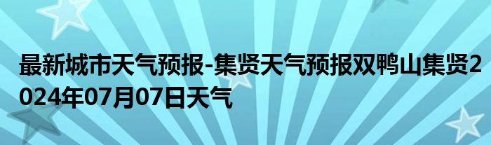 最新城市天气预报-集贤天气预报双鸭山集贤2024年07月07日天气