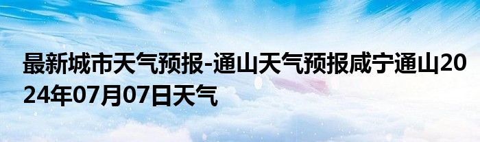 最新城市天气预报-通山天气预报咸宁通山2024年07月07日天气