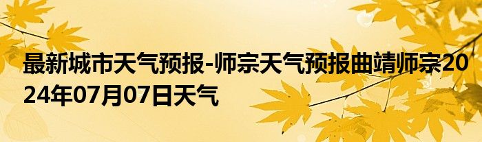 最新城市天气预报-师宗天气预报曲靖师宗2024年07月07日天气