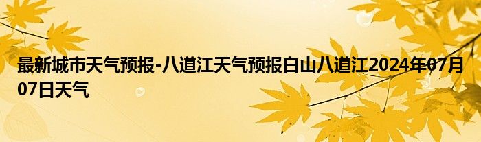 最新城市天气预报-八道江天气预报白山八道江2024年07月07日天气