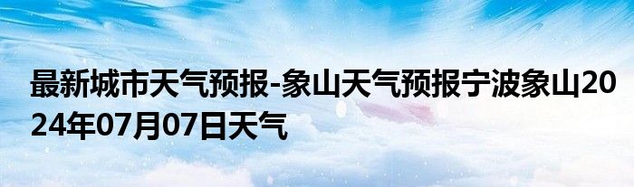 最新城市天气预报-象山天气预报宁波象山2024年07月07日天气