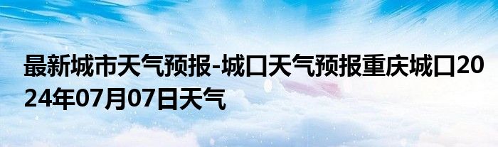 最新城市天气预报-城口天气预报重庆城口2024年07月07日天气