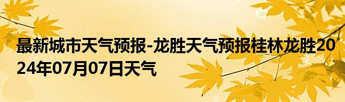 最新城市天气预报-龙胜天气预报桂林龙胜2024年07月07日天气