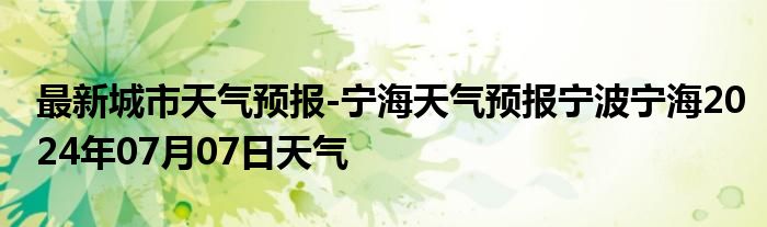 最新城市天气预报-宁海天气预报宁波宁海2024年07月07日天气