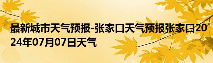 最新城市天气预报-张家口天气预报张家口2024年07月07日天气