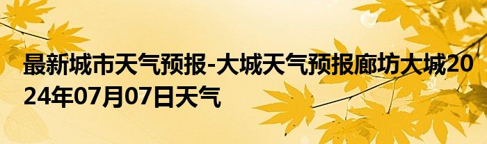 最新城市天气预报-大城天气预报廊坊大城2024年07月07日天气