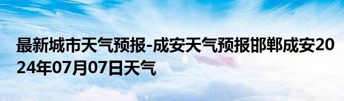 最新城市天气预报-成安天气预报邯郸成安2024年07月07日天气