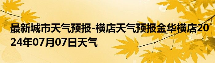 最新城市天气预报-横店天气预报金华横店2024年07月07日天气