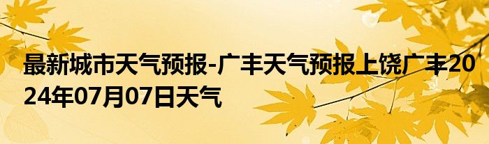 最新城市天气预报-广丰天气预报上饶广丰2024年07月07日天气