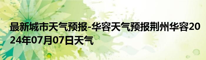 最新城市天气预报-华容天气预报荆州华容2024年07月07日天气