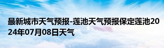 最新城市天气预报-莲池天气预报保定莲池2024年07月08日天气