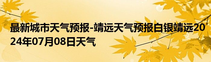 最新城市天气预报-靖远天气预报白银靖远2024年07月08日天气