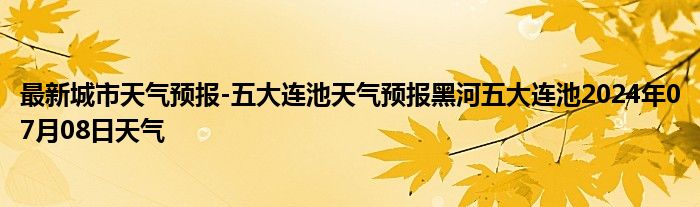 最新城市天气预报-五大连池天气预报黑河五大连池2024年07月08日天气