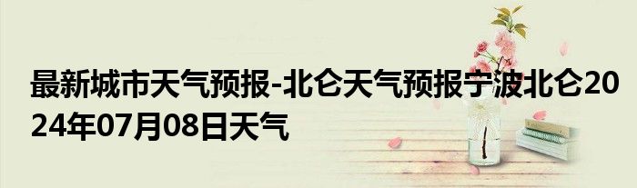 最新城市天气预报-北仑天气预报宁波北仑2024年07月08日天气