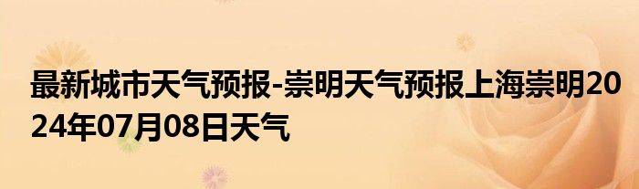 最新城市天气预报-崇明天气预报上海崇明2024年07月08日天气