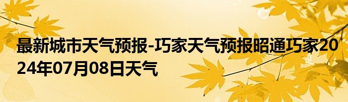 最新城市天气预报-巧家天气预报昭通巧家2024年07月08日天气