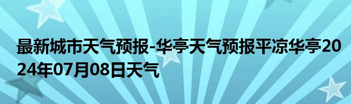 最新城市天气预报-华亭天气预报平凉华亭2024年07月08日天气