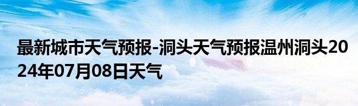 最新城市天气预报-洞头天气预报温州洞头2024年07月08日天气