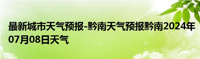 最新城市天气预报-黔南天气预报黔南2024年07月08日天气