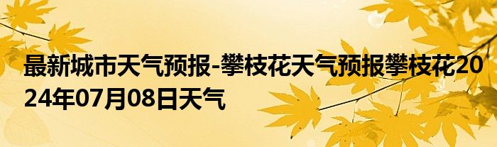 最新城市天气预报-攀枝花天气预报攀枝花2024年07月08日天气