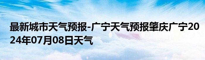 最新城市天气预报-广宁天气预报肇庆广宁2024年07月08日天气