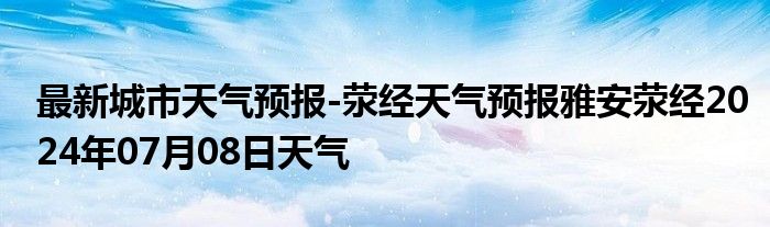 最新城市天气预报-荥经天气预报雅安荥经2024年07月08日天气