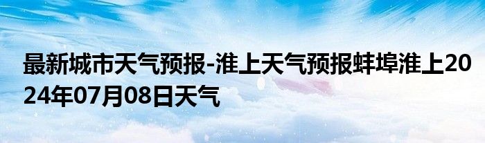 最新城市天气预报-淮上天气预报蚌埠淮上2024年07月08日天气