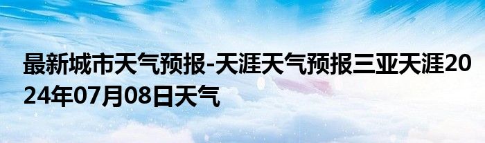 最新城市天气预报-天涯天气预报三亚天涯2024年07月08日天气