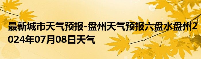 最新城市天气预报-盘州天气预报六盘水盘州2024年07月08日天气