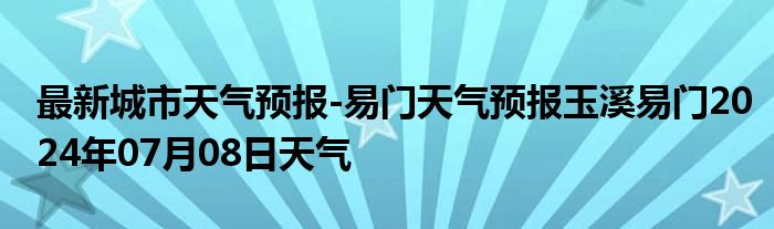 最新城市天气预报-易门天气预报玉溪易门2024年07月08日天气