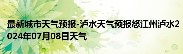 最新城市天气预报-泸水天气预报怒江州泸水2024年07月08日天气