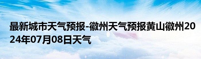 最新城市天气预报-徽州天气预报黄山徽州2024年07月08日天气