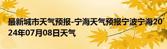 最新城市天气预报-宁海天气预报宁波宁海2024年07月08日天气