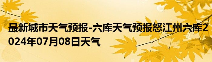 最新城市天气预报-六库天气预报怒江州六库2024年07月08日天气