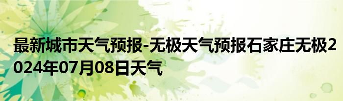 最新城市天气预报-无极天气预报石家庄无极2024年07月08日天气