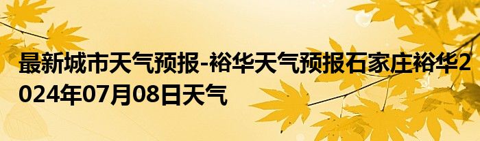 最新城市天气预报-裕华天气预报石家庄裕华2024年07月08日天气